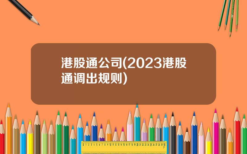 港股通公司(2023港股通调出规则)