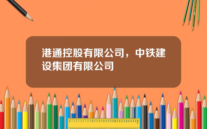 港通控股有限公司，中铁建设集团有限公司