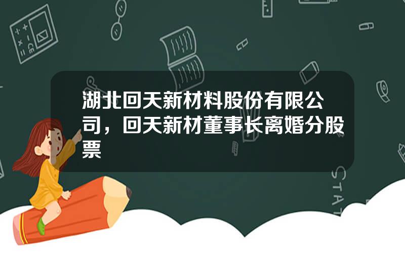 湖北回天新材料股份有限公司，回天新材董事长离婚分股票