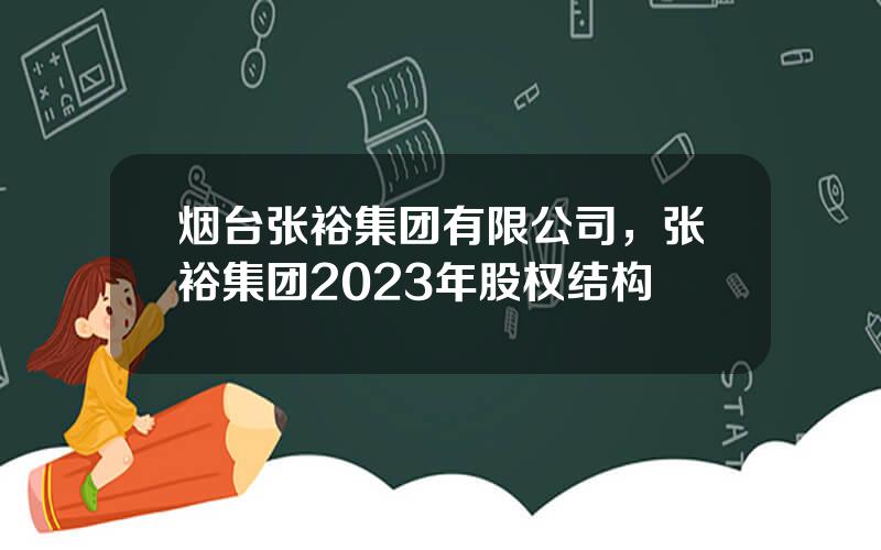 烟台张裕集团有限公司，张裕集团2023年股权结构