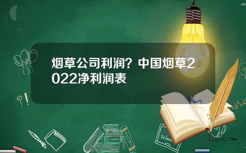 烟草公司利润？中国烟草2022净利润表