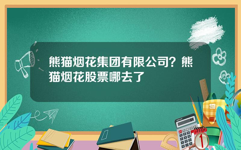 熊猫烟花集团有限公司？熊猫烟花股票哪去了