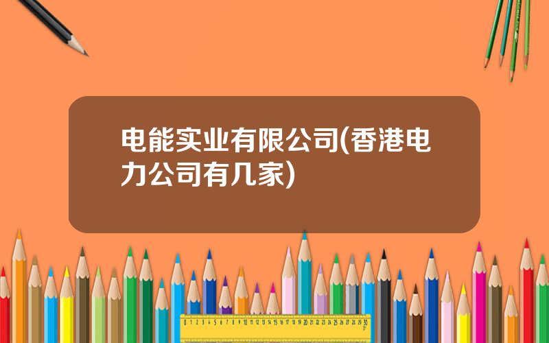 电能实业有限公司(香港电力公司有几家)