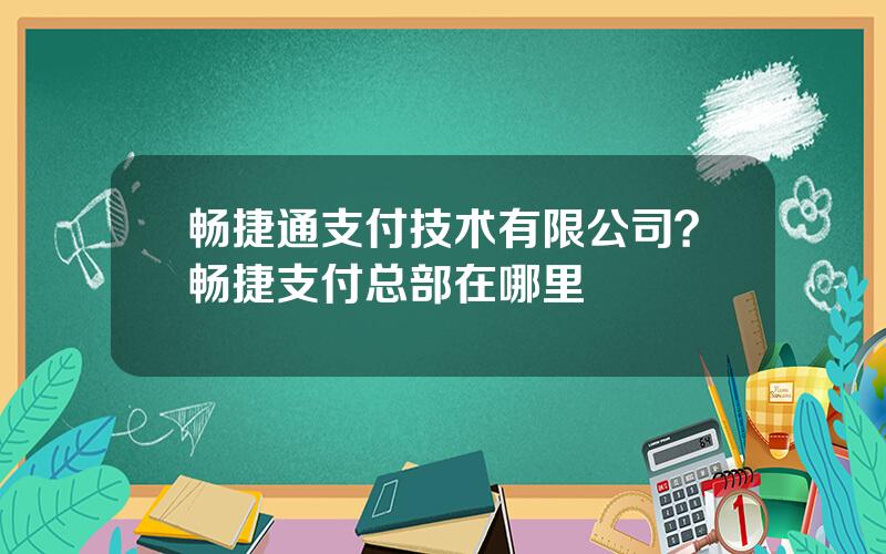 畅捷通支付技术有限公司？畅捷支付总部在哪里