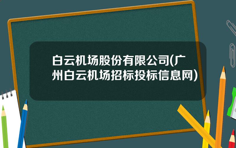 白云机场股份有限公司(广州白云机场招标投标信息网)