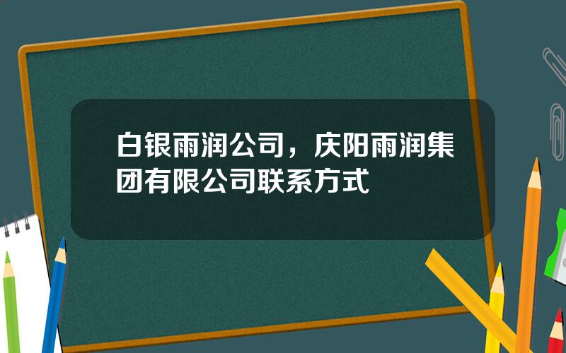 白银雨润公司，庆阳雨润集团有限公司联系方式