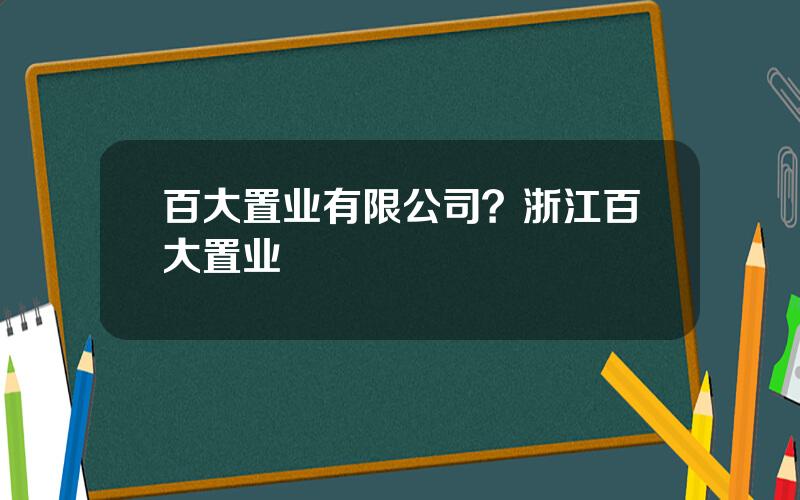 百大置业有限公司？浙江百大置业