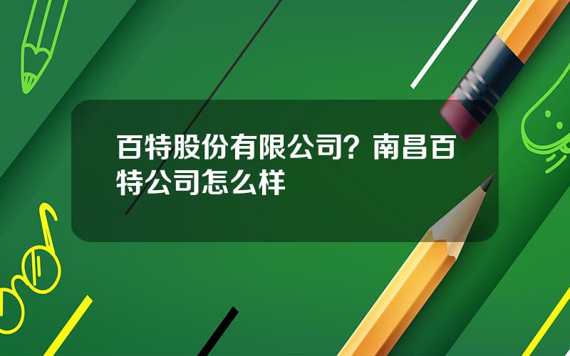 百特股份有限公司？南昌百特公司怎么样