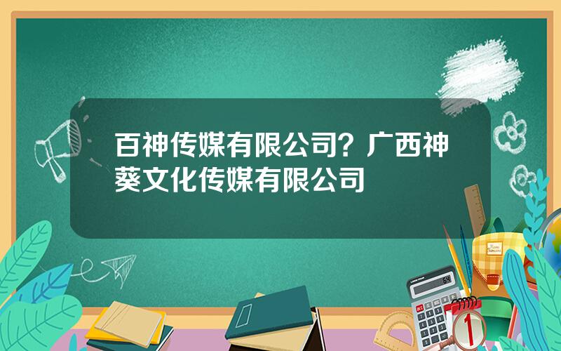 百神传媒有限公司？广西神葵文化传媒有限公司