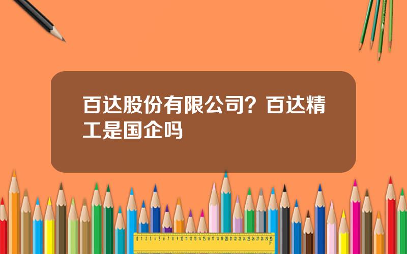 百达股份有限公司？百达精工是国企吗