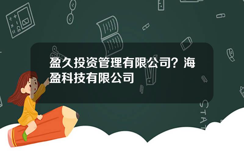 盈久投资管理有限公司？海盈科技有限公司