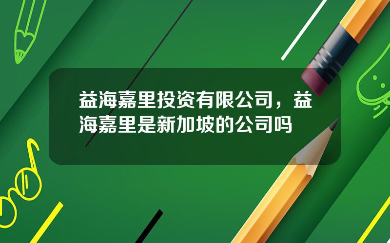 益海嘉里投资有限公司，益海嘉里是新加坡的公司吗