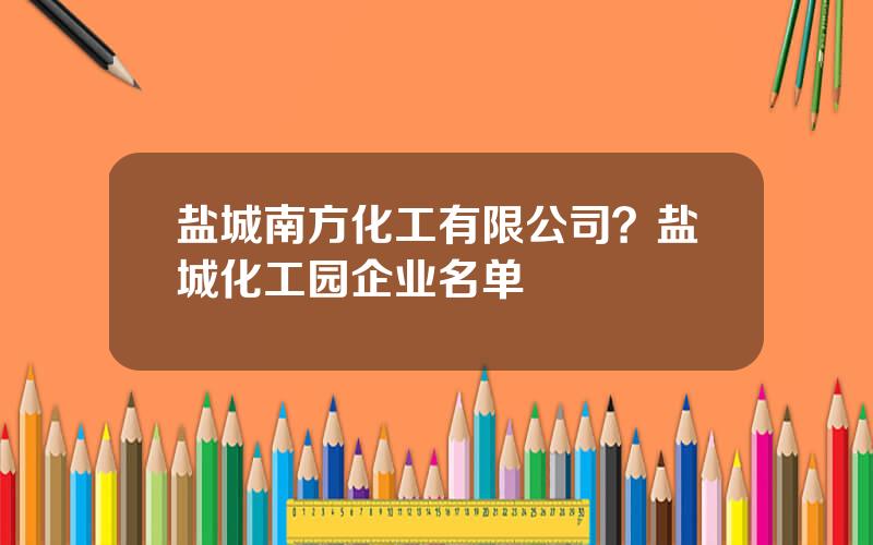 盐城南方化工有限公司？盐城化工园企业名单