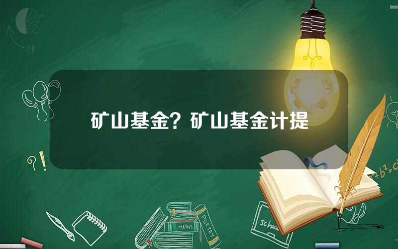 矿山基金？矿山基金计提