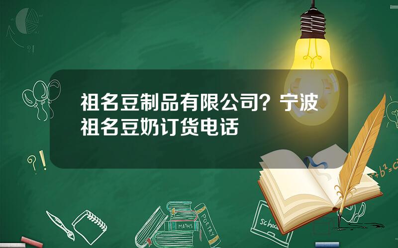 祖名豆制品有限公司？宁波祖名豆奶订货电话