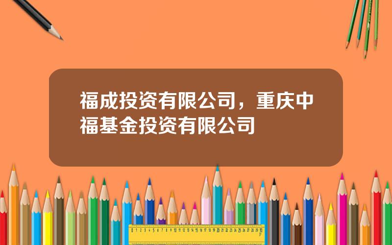 福成投资有限公司，重庆中福基金投资有限公司