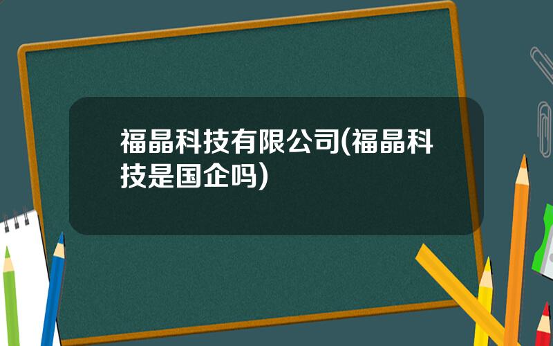 福晶科技有限公司(福晶科技是国企吗)