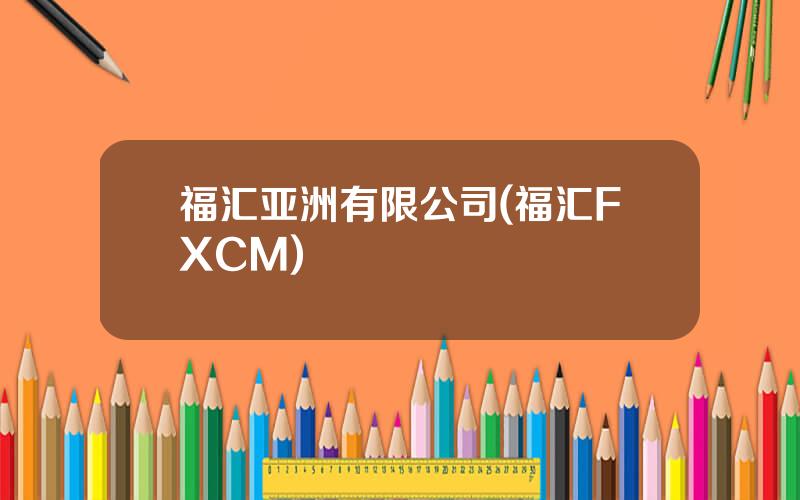 福汇亚洲有限公司(福汇FXCM)