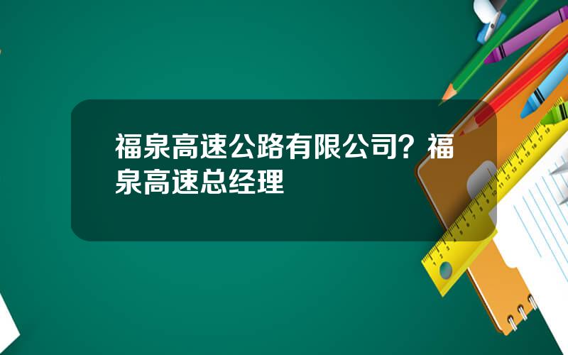 福泉高速公路有限公司？福泉高速总经理