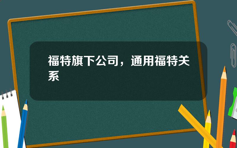 福特旗下公司，通用福特关系