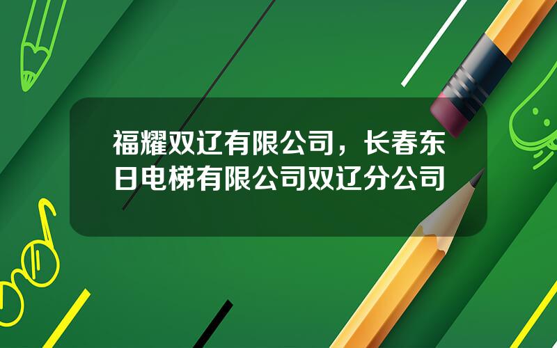 福耀双辽有限公司，长春东日电梯有限公司双辽分公司