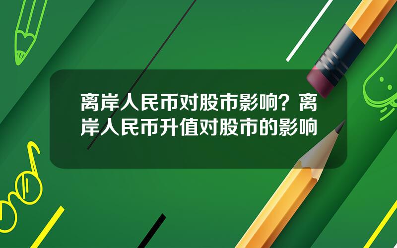 离岸人民币对股市影响？离岸人民币升值对股市的影响