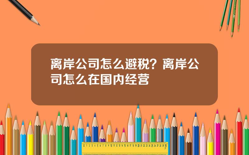 离岸公司怎么避税？离岸公司怎么在国内经营