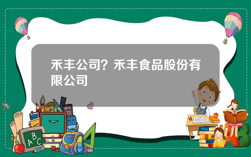 禾丰公司？禾丰食品股份有限公司