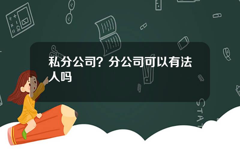 私分公司？分公司可以有法人吗