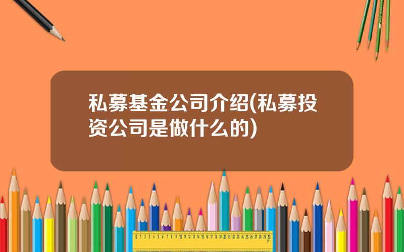 私募基金公司介绍(私募投资公司是做什么的)