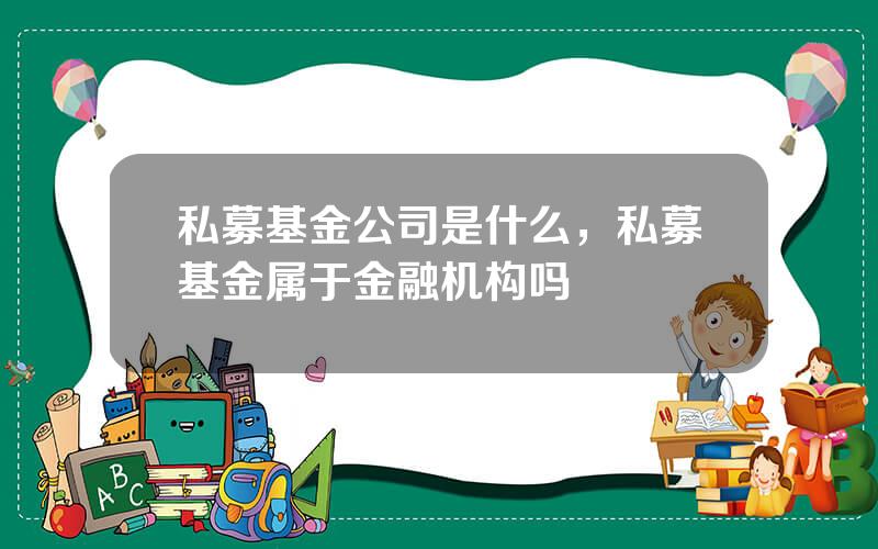 私募基金公司是什么，私募基金属于金融机构吗