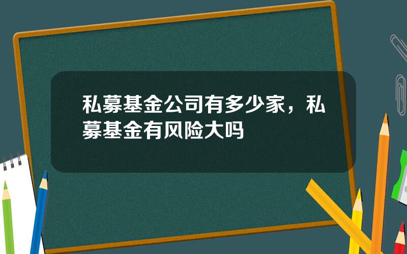 私募基金公司有多少家，私募基金有风险大吗