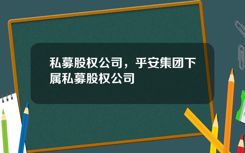 私募股权公司，乎安集团下属私募股权公司