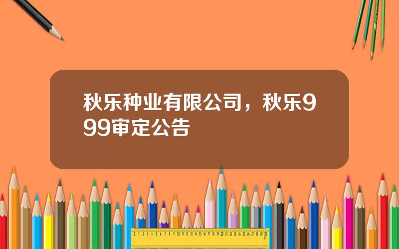 秋乐种业有限公司，秋乐999审定公告