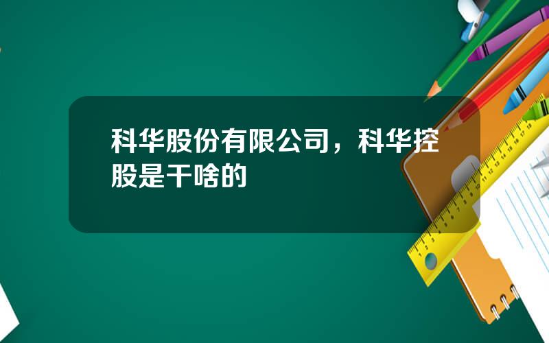 科华股份有限公司，科华控股是干啥的