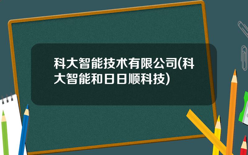 科大智能技术有限公司(科大智能和日日顺科技)