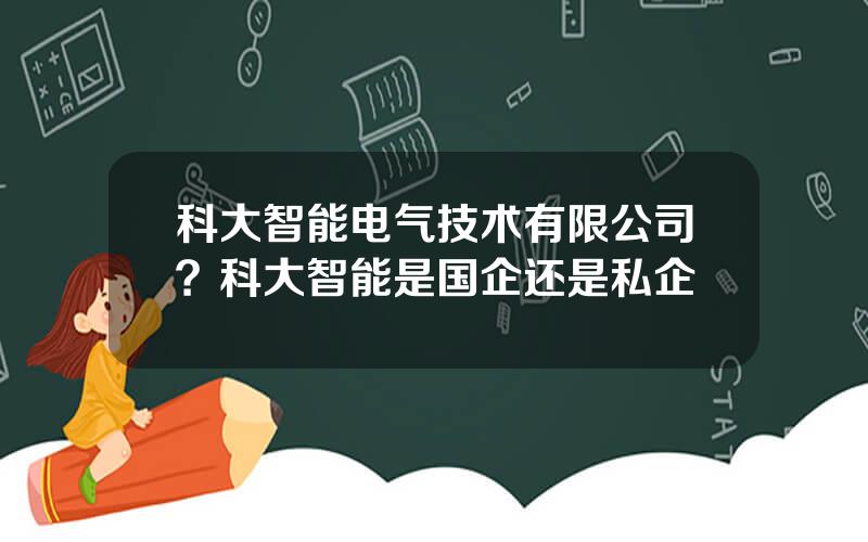 科大智能电气技术有限公司？科大智能是国企还是私企