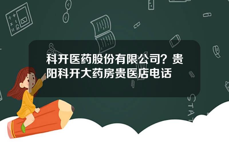 科开医药股份有限公司？贵阳科开大药房贵医店电话