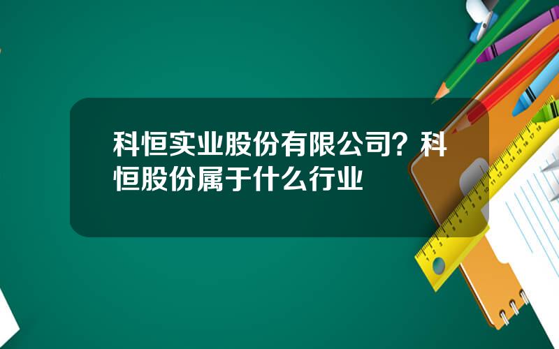 科恒实业股份有限公司？科恒股份属于什么行业