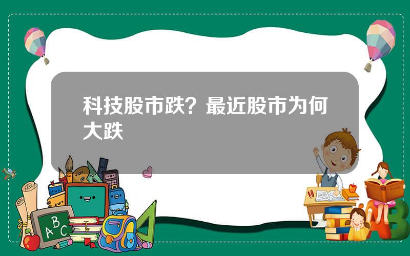 科技股市跌？最近股市为何大跌