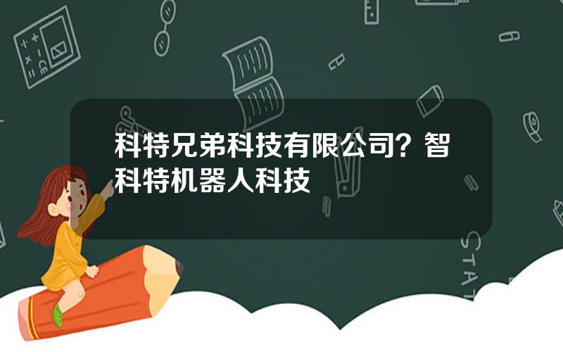 科特兄弟科技有限公司？智科特机器人科技