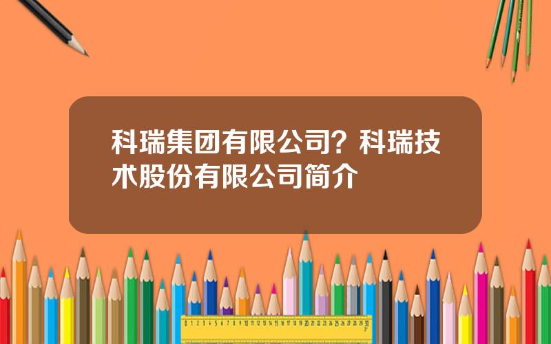 科瑞集团有限公司？科瑞技术股份有限公司简介