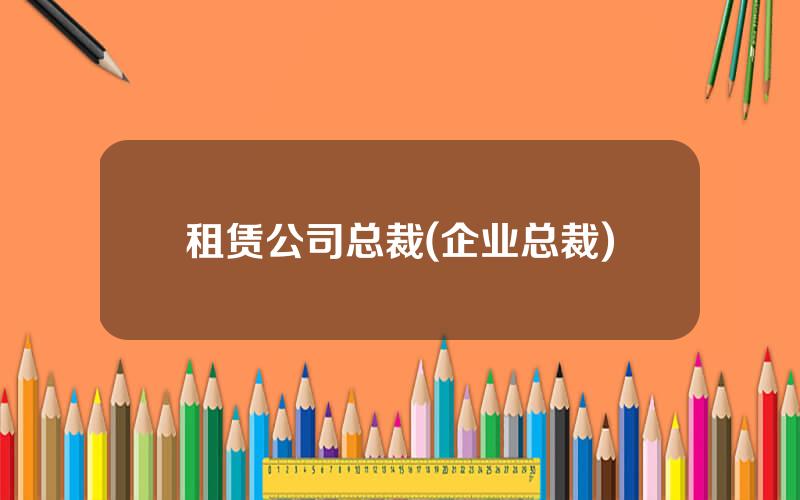 租赁公司总裁(企业总裁)