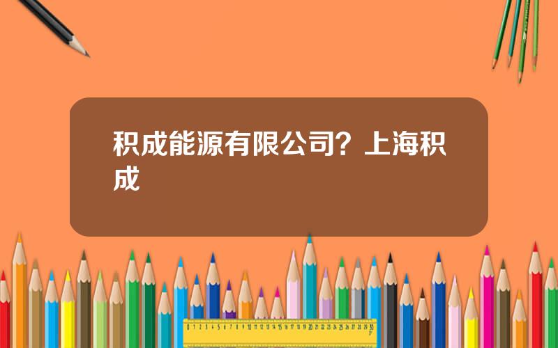 积成能源有限公司？上海积成