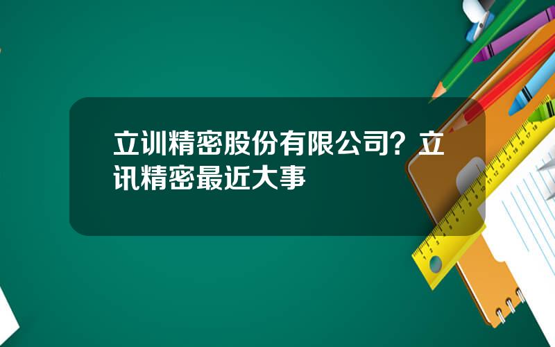 立训精密股份有限公司？立讯精密最近大事