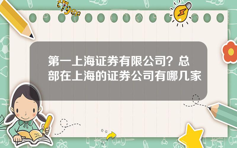 第一上海证券有限公司？总部在上海的证券公司有哪几家