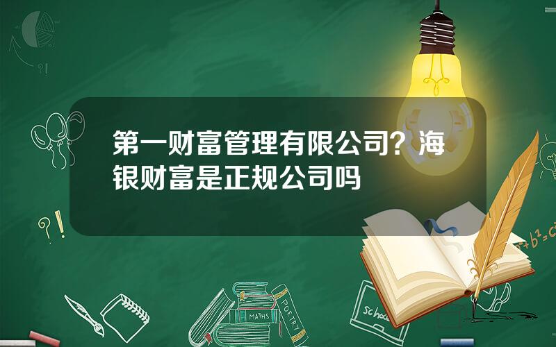 第一财富管理有限公司？海银财富是正规公司吗