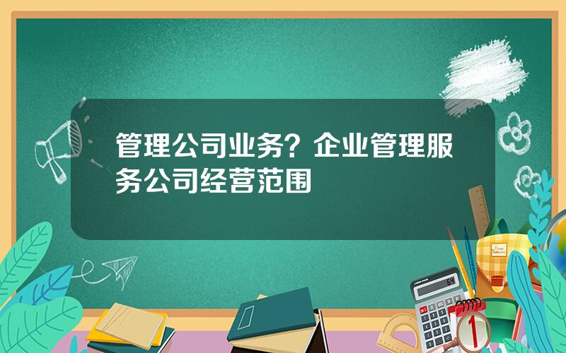 管理公司业务？企业管理服务公司经营范围