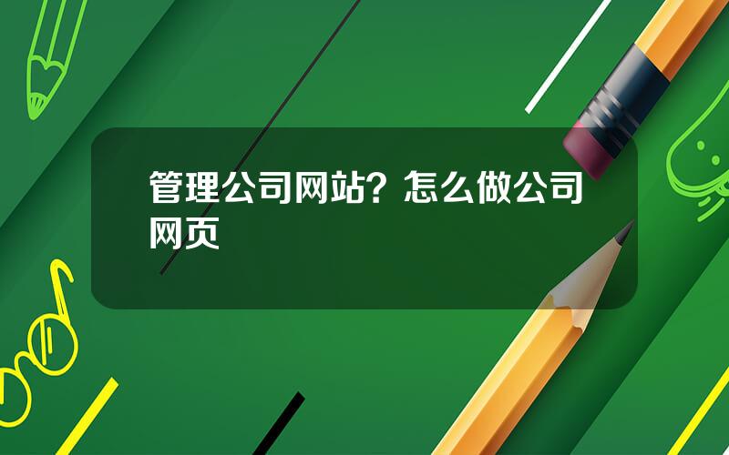 管理公司网站？怎么做公司网页