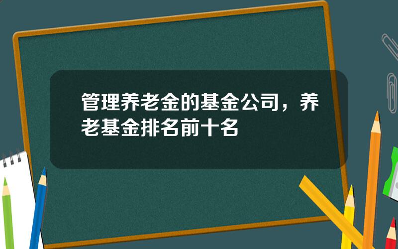 管理养老金的基金公司，养老基金排名前十名